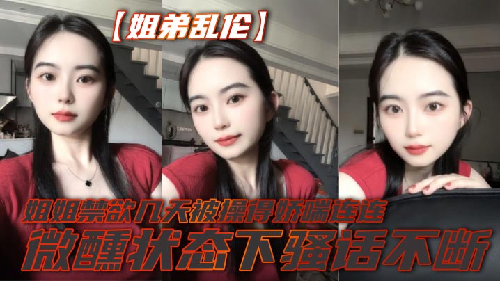 【姐弟乱伦】姐姐禁欲几天被操得娇喘连连，微醺状态下骚话不断