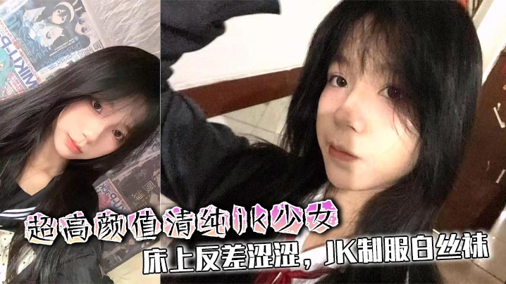 超高颜值清纯jk少女,床上反差涩涩,JK制服白丝袜,被渣男各种姿势爆艹啪啪性爱私拍泄密流出