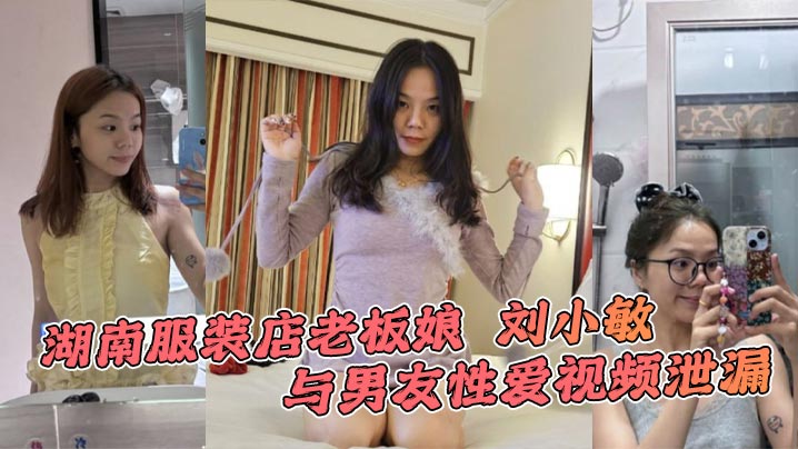 湖南服装店老板娘 刘小敏 与男友性爱视频泄漏 情趣豹纹性感撩人 镜前后入爆操表情超级淫荡封面图