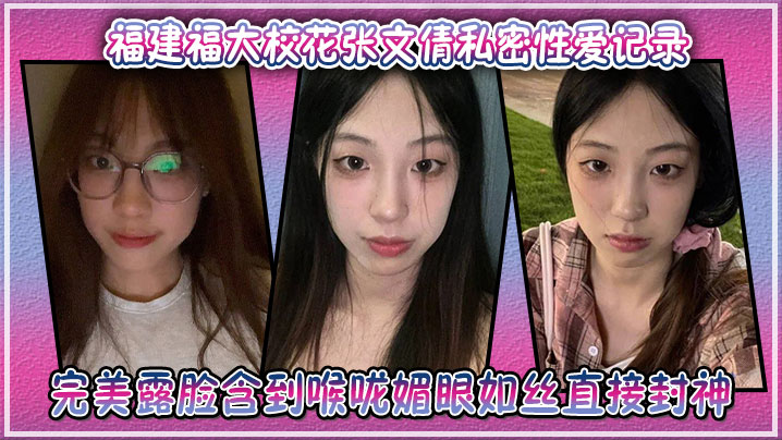 福建福大校花张文倩私密性爱记录，完美露脸含到喉咙媚眼如丝直接封神封面图