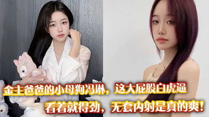 金主爸爸的小母狗冯琳，这大屁股白虎逼看着就得劲，无套内射是真的爽！封面图