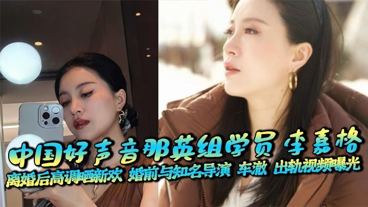 中国好声音那英组学员 李嘉格 离婚后高调晒新欢 婚前与知名导演 车澈 出轨视频曝光封面图