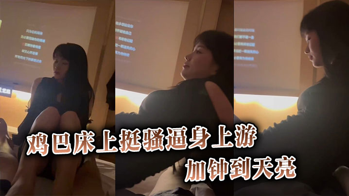 鸡巴床上挺骚逼身上游加钟到天亮 鸡巴床上挺骚逼身上游加钟到天亮