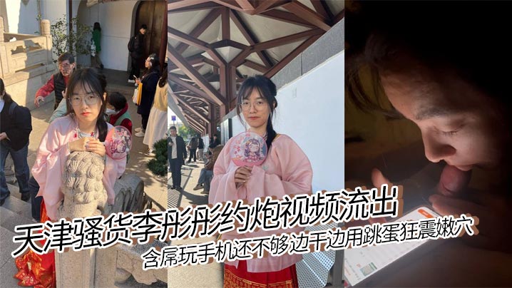 天津骚货李彤彤约炮视频流出..含屌玩手机还不够 边干边用跳蛋狂震嫩穴 简直骚到骨子里！封面图